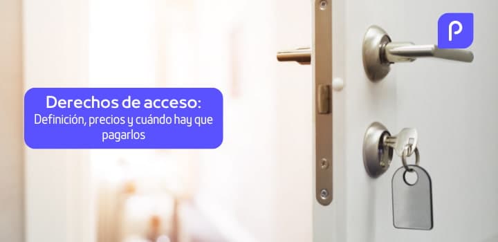 Derechos de acceso: Definición, precios y cuándo hay que pagarlos