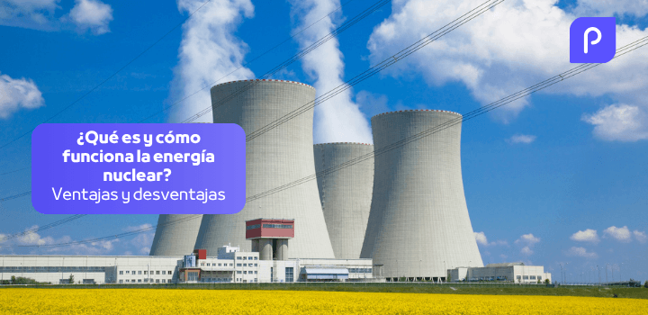 ¿Qué es y cómo funciona la energía nuclear? Ventajas y desventajas
